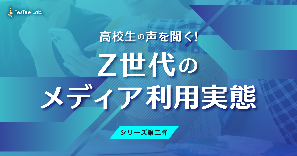 Testee 【シリーズ第二弾】高校生の声を聞く!Z世代のメディア利用実態 | TesTee Lab
